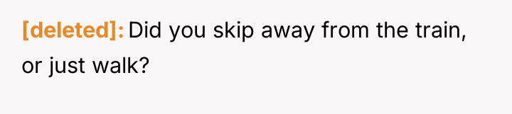 [deleted] Did you skip away from the train, or just...