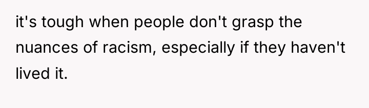 it's tough when people don't grasp the nuances of racism,...