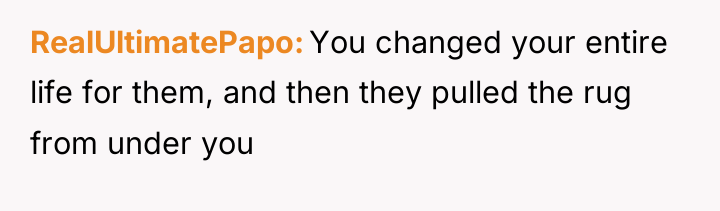 RealUltimatePapo You changed your entire life for them, and then...