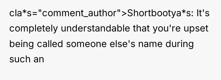 cla*s="comment_author">Shortbootya*s: It's completely understandable that you're upset being called someone...