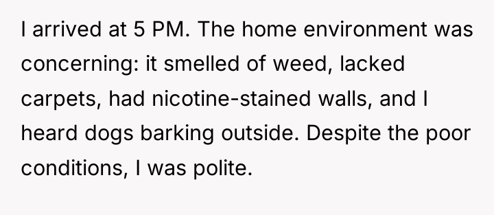 I arrived at 5 PM. The home environment was concerning:...