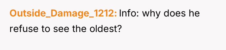 Outside_Damage_1212 Info: why does he refuse to see the oldest?