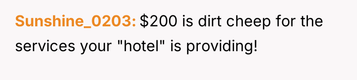 Sunshine_0203 $200 is dirt cheep for the services your "hotel"...