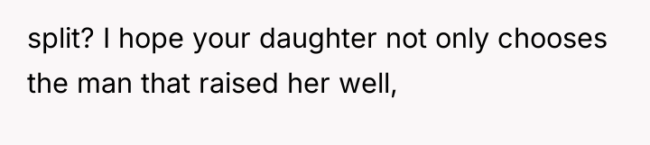 split? I hope your daughter not only chooses the man...