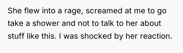 She flew into a rage, screamed at me to go...