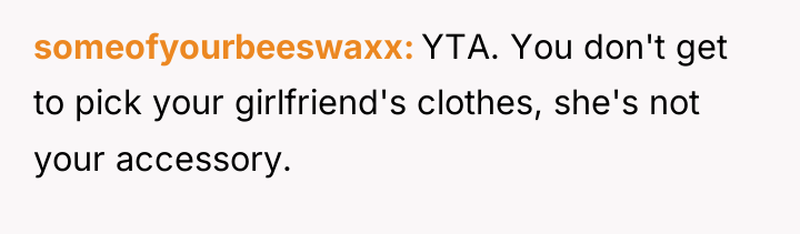 someofyourbeeswaxx YTA. You don't get to pick your girlfriend's clothes,...