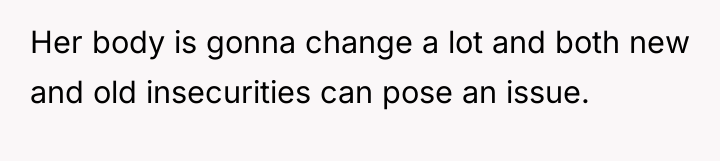 Her body is gonna change a lot and both new...