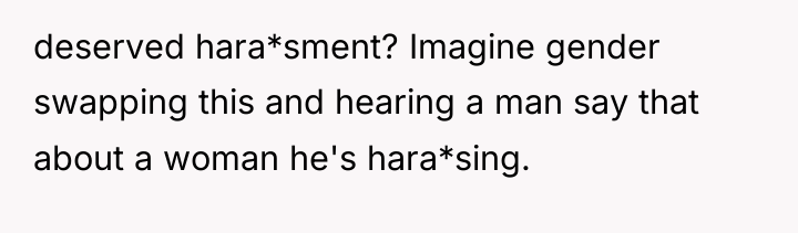 deserved hara*sment? Imagine gender swapping this and hearing a man...