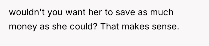 wouldn't you want her to save as much money as...