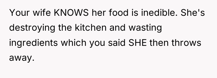 Your wife KNOWS her food is inedible. She's destroying the...