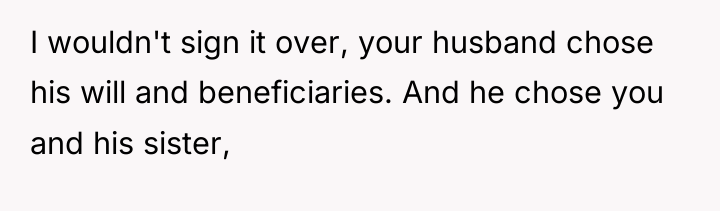 I wouldn't sign it over, your husband chose his will...