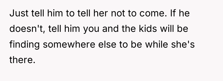Just tell him to tell her not to come. If...