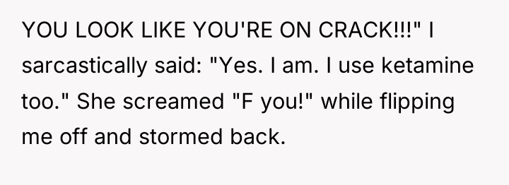 YOU LOOK LIKE YOU'RE ON CRACK!!!" I sarcastically said: "Yes....