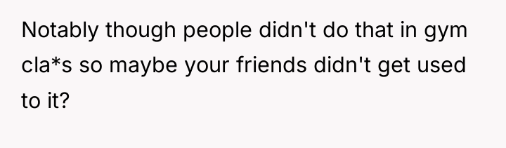 Notably though people didn't do that in gym cla*s so...