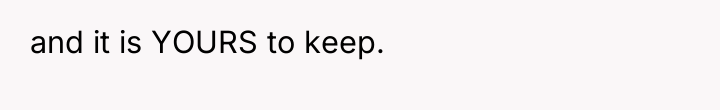 and it is YOURS to keep.