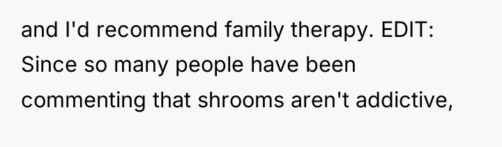 and I'd recommend family therapy. EDIT: Since so many people...