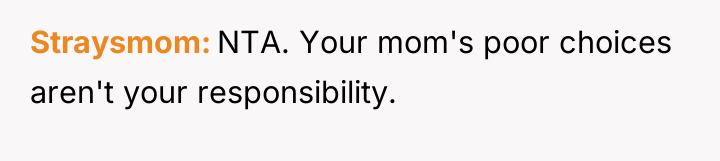 Straysmom NTA. Your mom's poor choices aren't your responsibility.