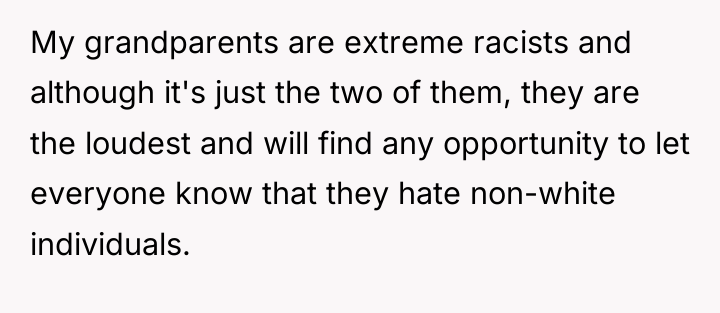 My grandparents are extreme racists and although it's just the...