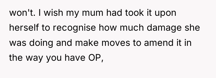 won't. I wish my mum had took it upon herself...