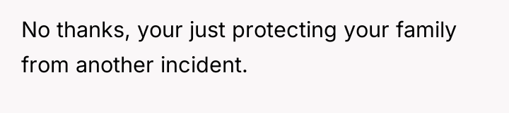No thanks, your just protecting your family from another incident.