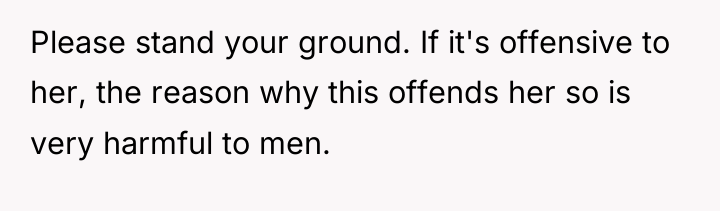 Please stand your ground. If it's offensive to her, the...