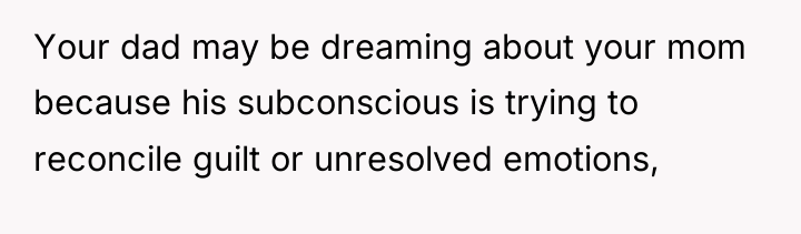 Your dad may be dreaming about your mom because his...