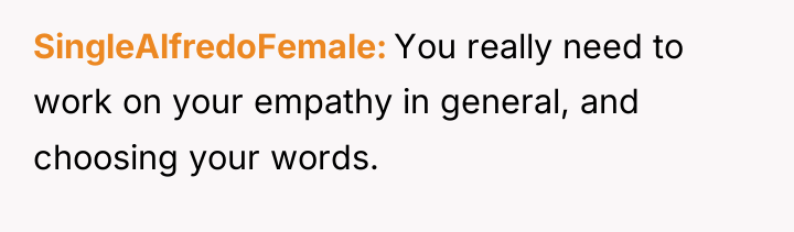 SingleAlfredoFemale You really need to work on your empathy in...