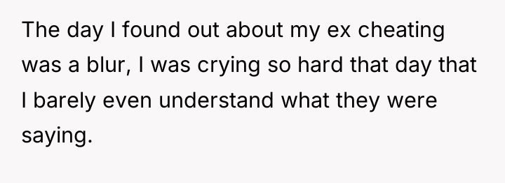 The day I found out about my ex cheating was...