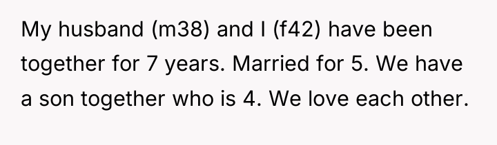 My husband (m38) and I (f42) have been together for...