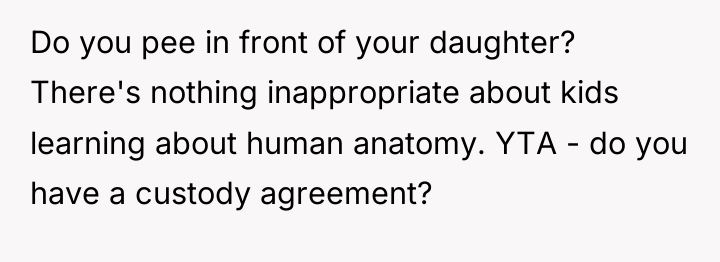 Do you pee in front of your daughter? There's nothing...