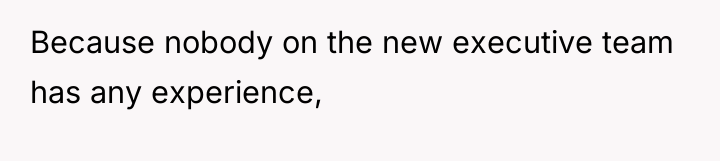 Because nobody on the new executive team has any experience,