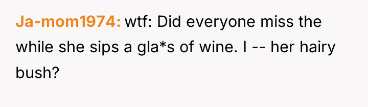 Ja-mom1974 wtf: Did everyone miss the while she sips a...