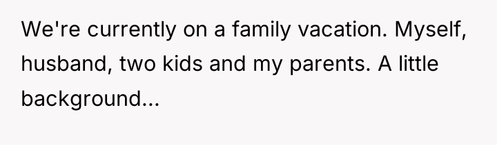 We're currently on a family vacation. Myself, husband, two kids...