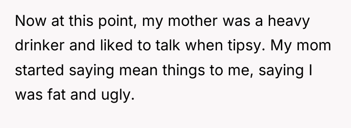 Now at this point, my mother was a heavy drinker...