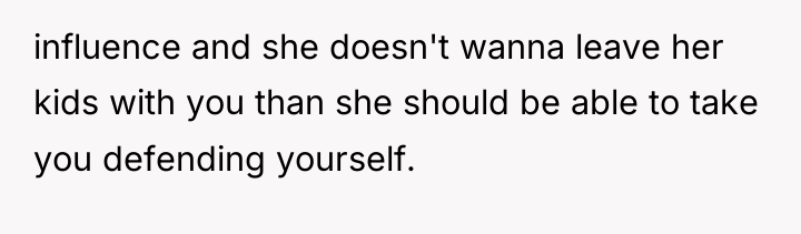 influence and she doesn't wanna leave her kids with you...