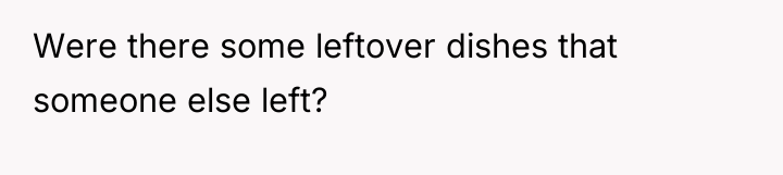 Were there some leftover dishes that someone else left?