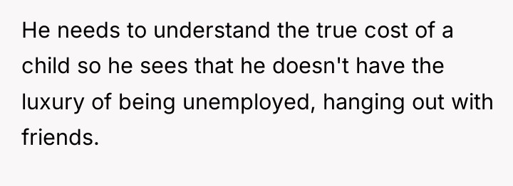 He needs to understand the true cost of a child...
