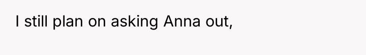 I still plan on asking Anna out,