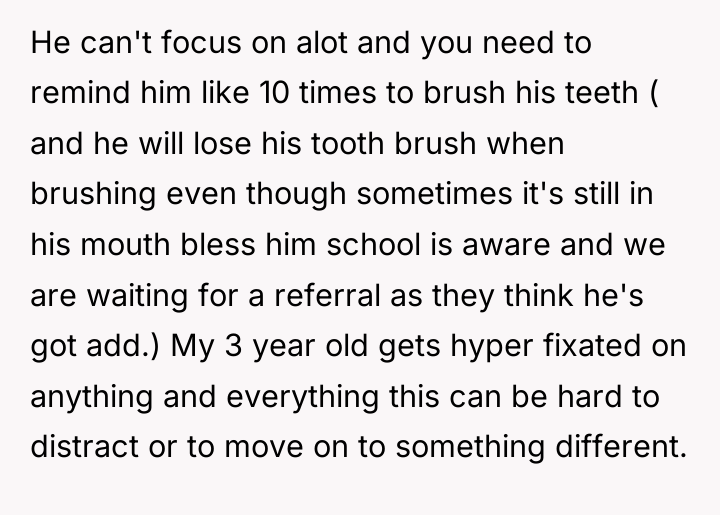 He can't focus on alot and you need to remind...