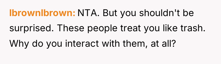 lbrownlbrown NTA. But you shouldn't be surprised. These people treat...