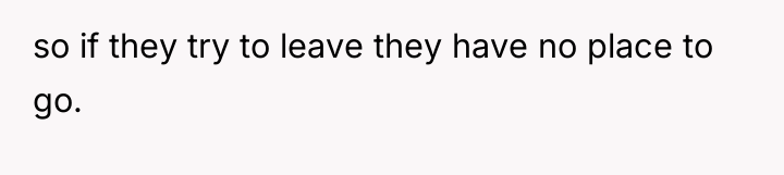 so if they try to leave they have no place...