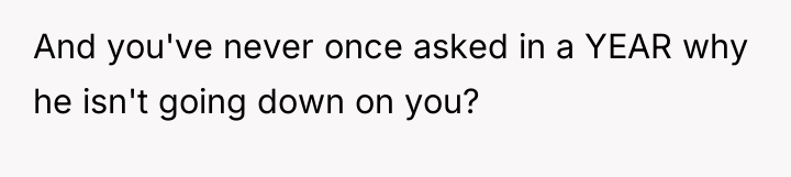 And you've never once asked in a YEAR why he...