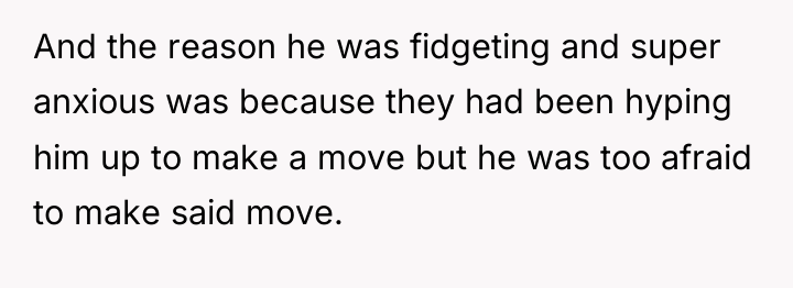 And the reason he was fidgeting and super anxious was...