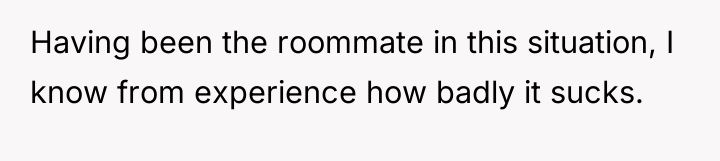 Having been the roommate in this situation, I know from...