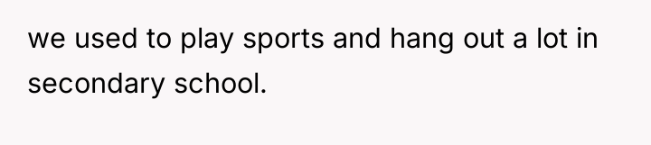 we used to play sports and hang out a lot...