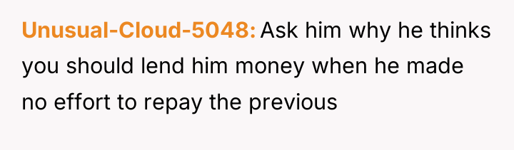 Unusual-Cloud-5048 Ask him why he thinks you should lend him...