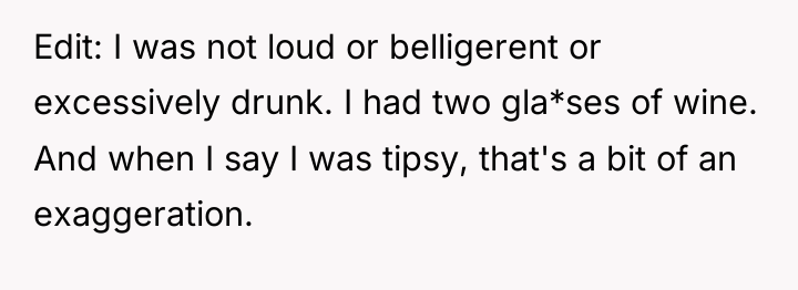 Edit: I was not loud or belligerent or excessively drunk....