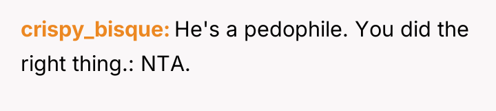 crispy_bisque He's a pedophile. You did the right thing.: NTA.
