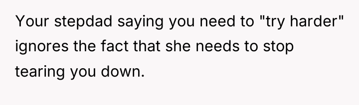 Your stepdad saying you need to "try harder" ignores the...