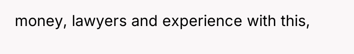 money, lawyers and experience with this,